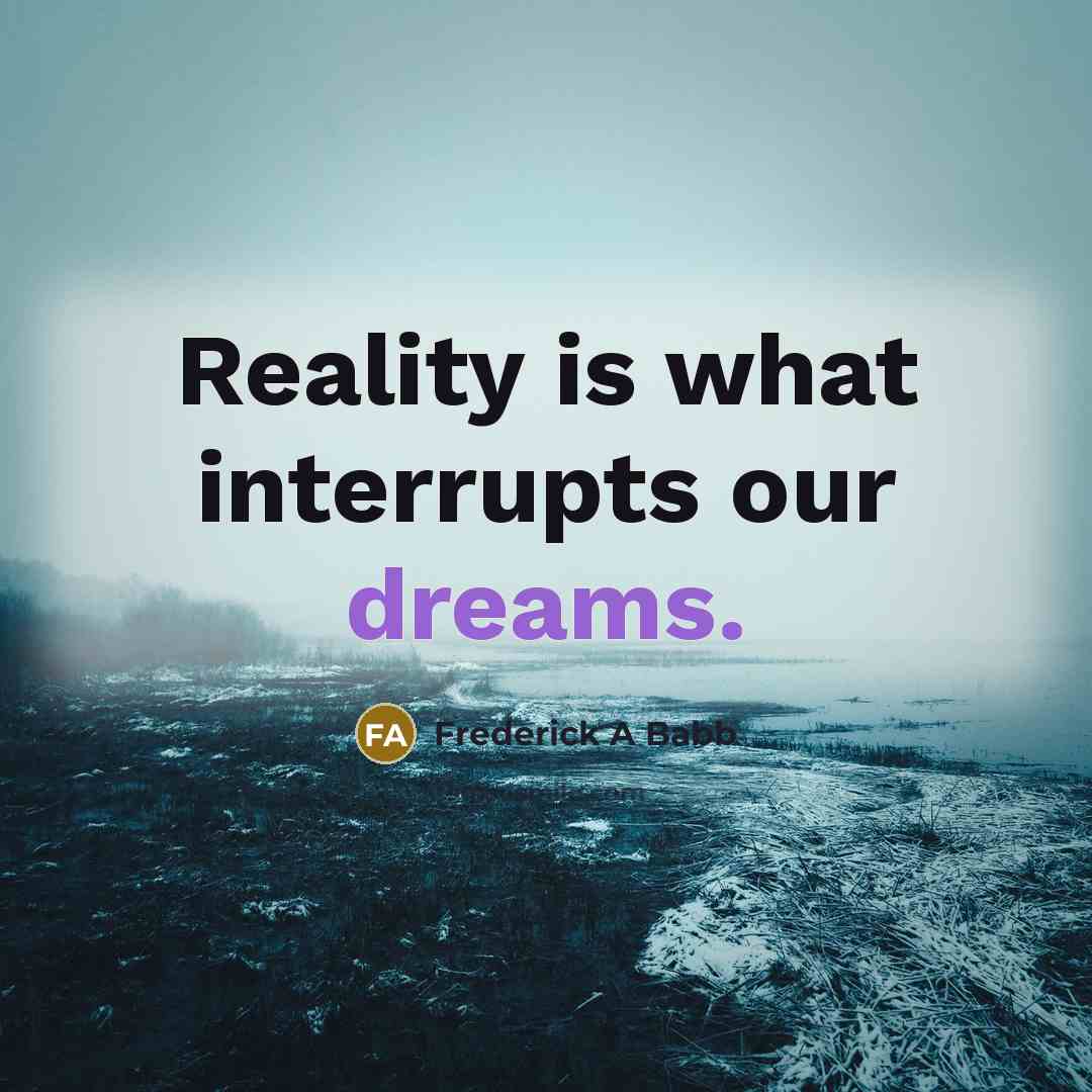 “Reality is what interrupts our dreams.…” quote by Frederick A Babb