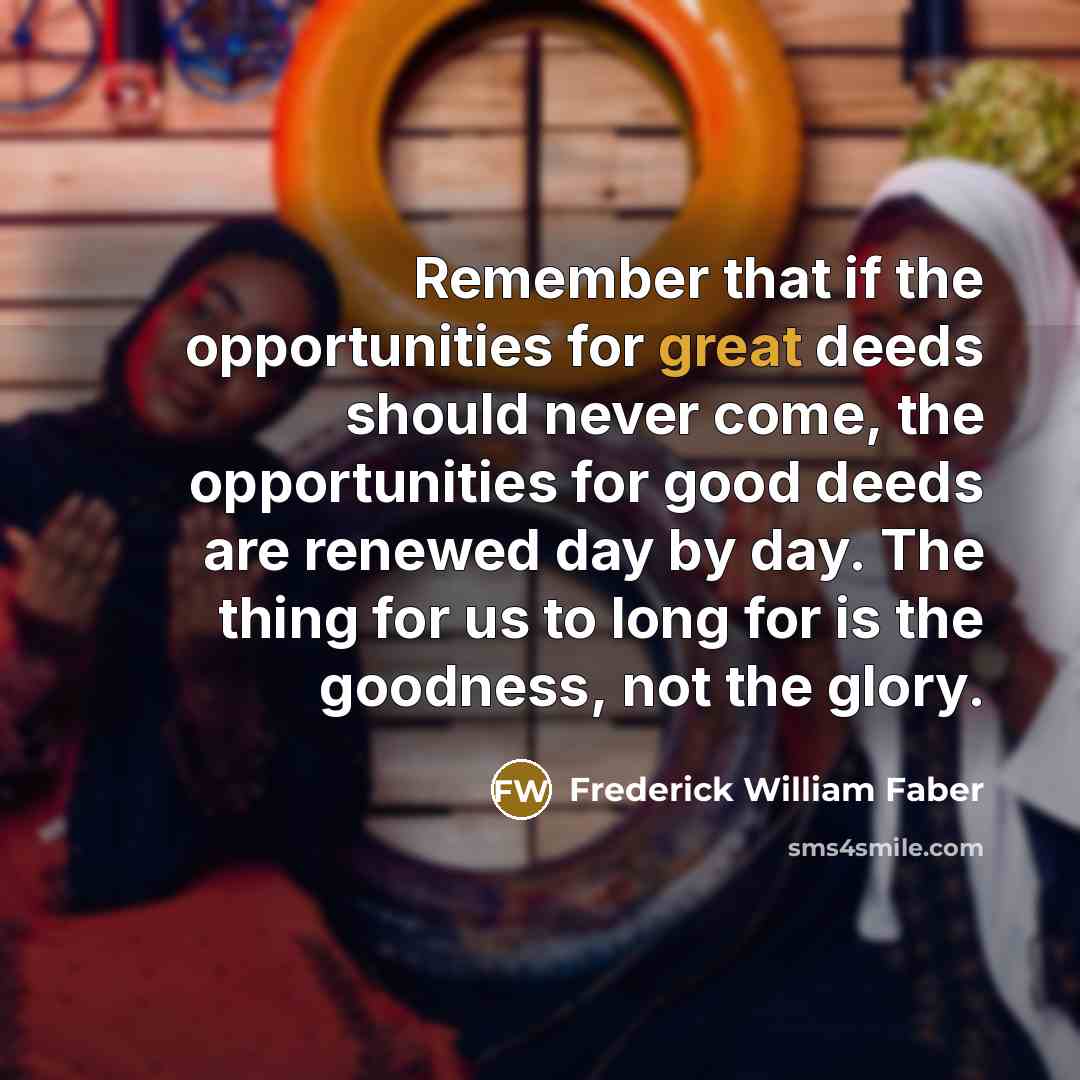 “Remember that if the opportunities for great deeds should never…” quote by Frederick William Faber