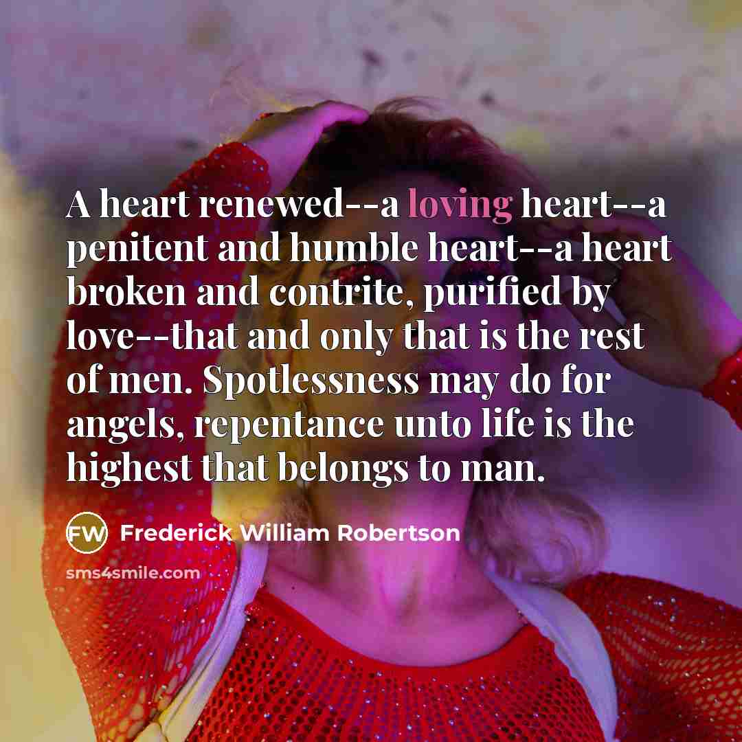“A heart renewed--a loving heart--a penitent and humble heart--a heart…” quote by Frederick William Robertson
