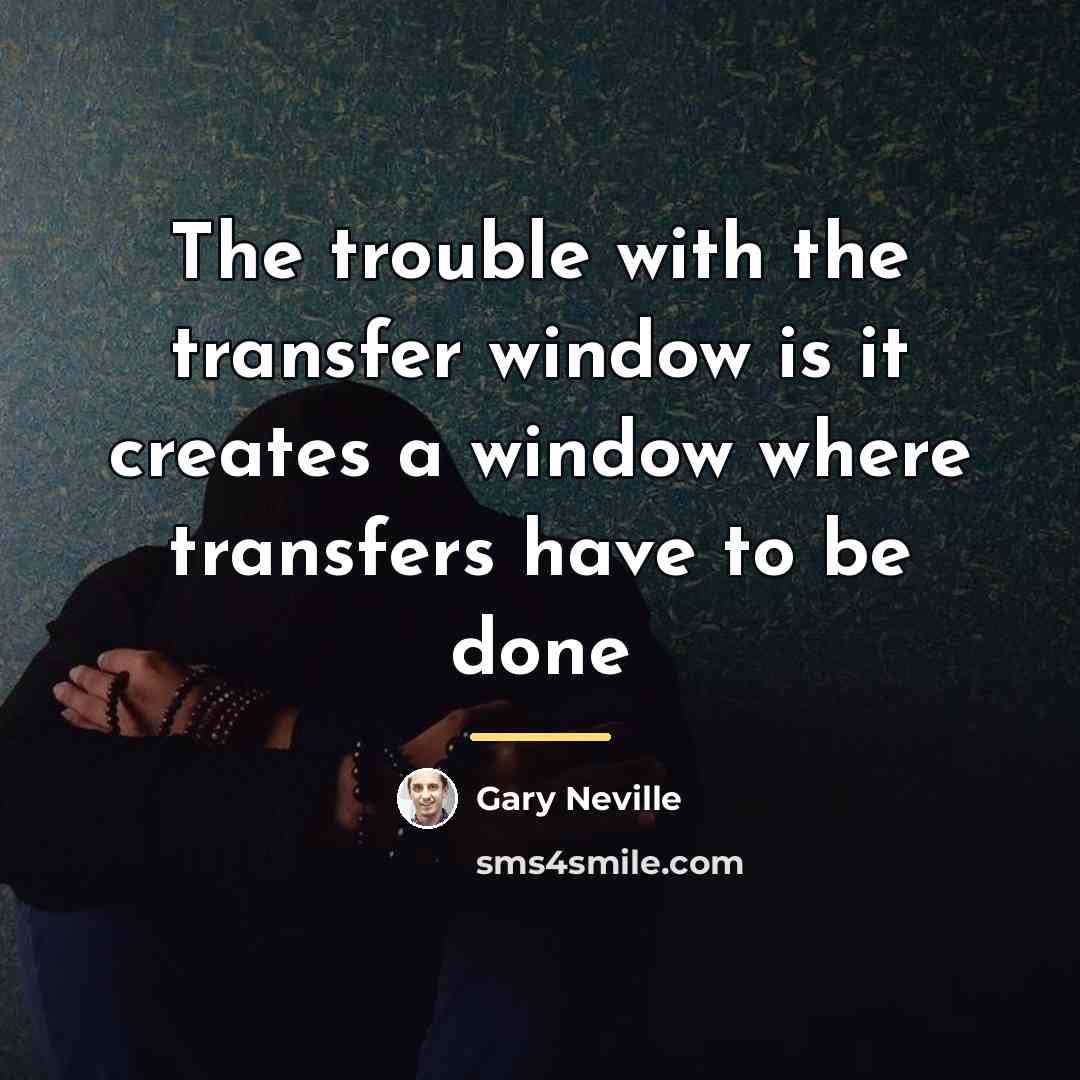“The trouble with the transfer window is it creates a…” quote by Gary Neville
