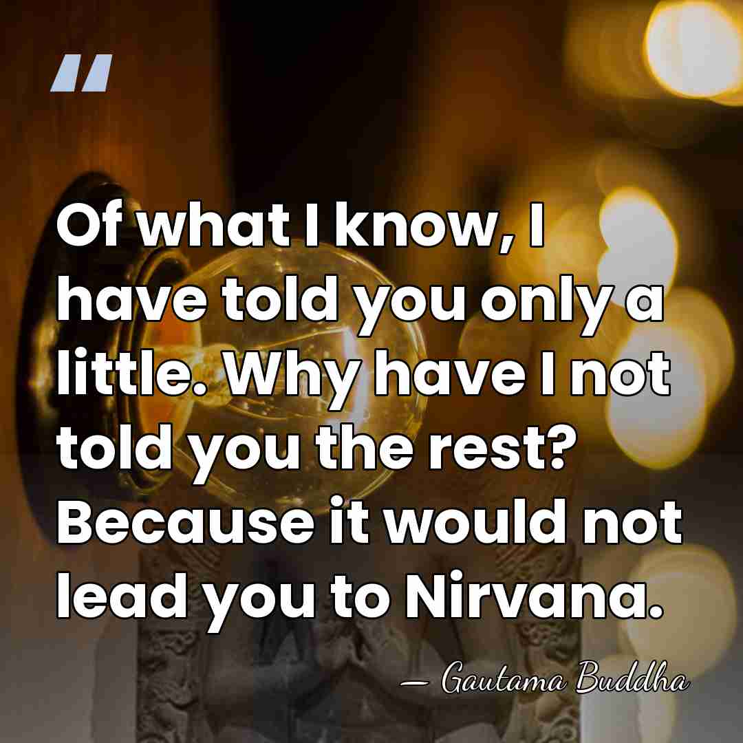Of what I know, I have told you only a little. Why&hellip; - Gautama Buddha