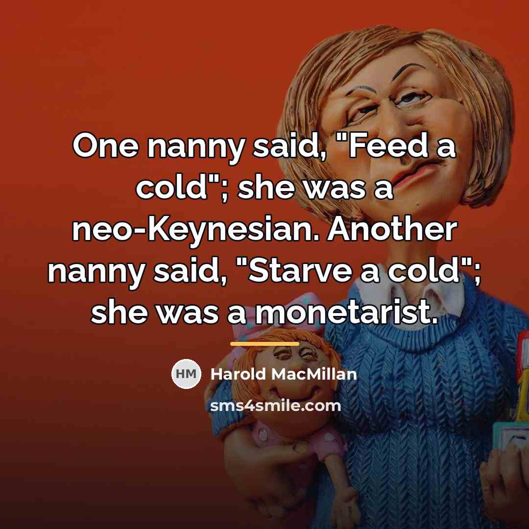 “One nanny said, "Feed a cold"; she was a neo-Keynesian.…” quote by Harold MacMillan
