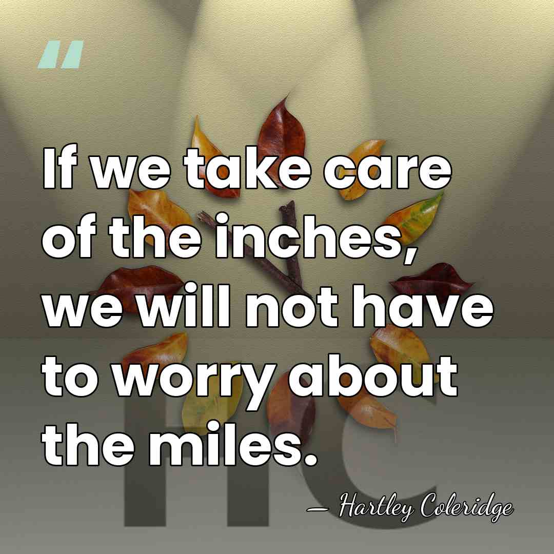 If we take care of the inches, we will not have to&hellip; - Hartley Coleridge