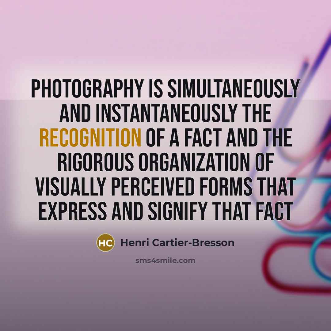 “Photography is simultaneously and instantaneously the recognition of a fact…” quote by Henri Cartier-Bresson