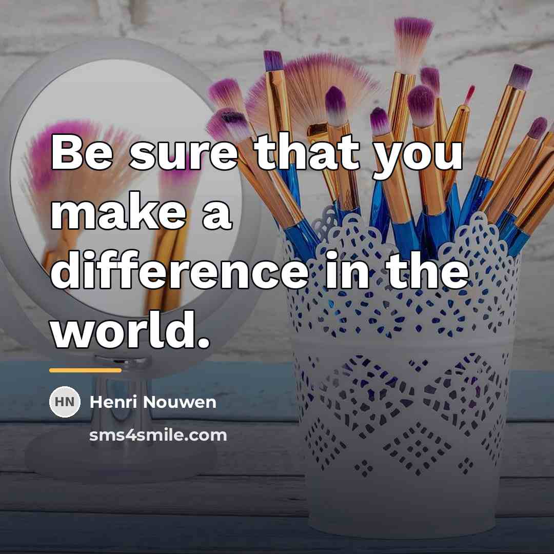 “Be sure that you make a difference in the world.…” quote by Henri Nouwen