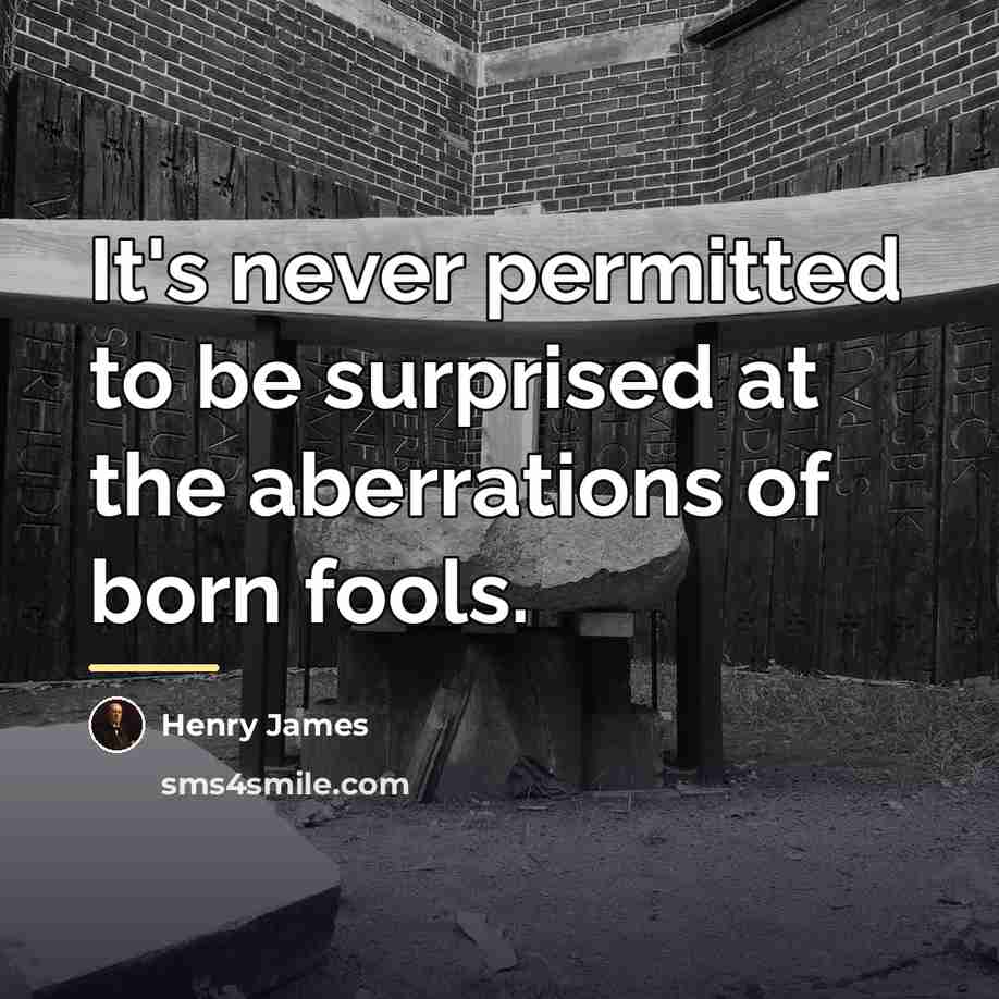 “It's never permitted to be surprised at the aberrations of…” quote by Henry James