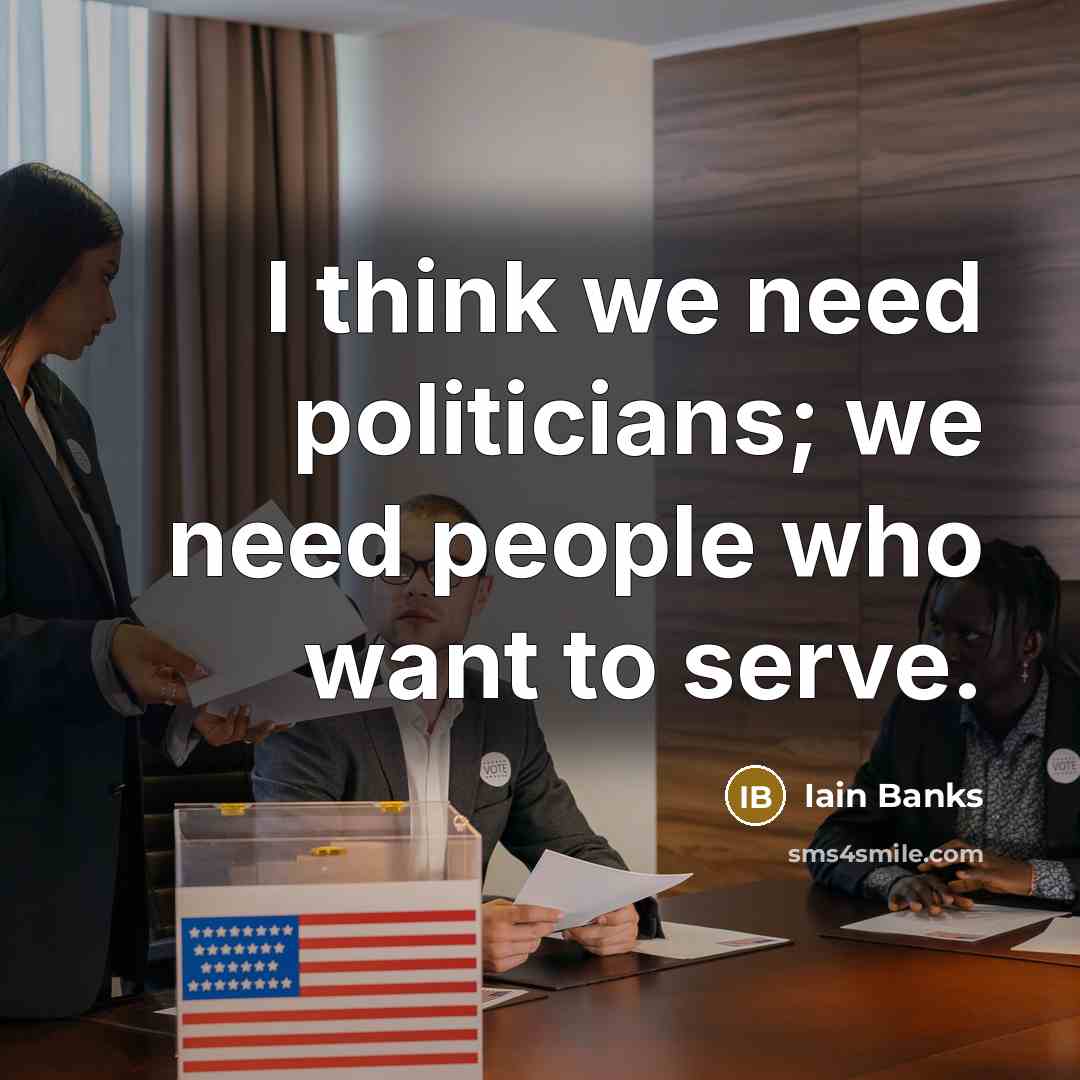 “I think we need politicians; we need people who want…” quote by Iain Banks