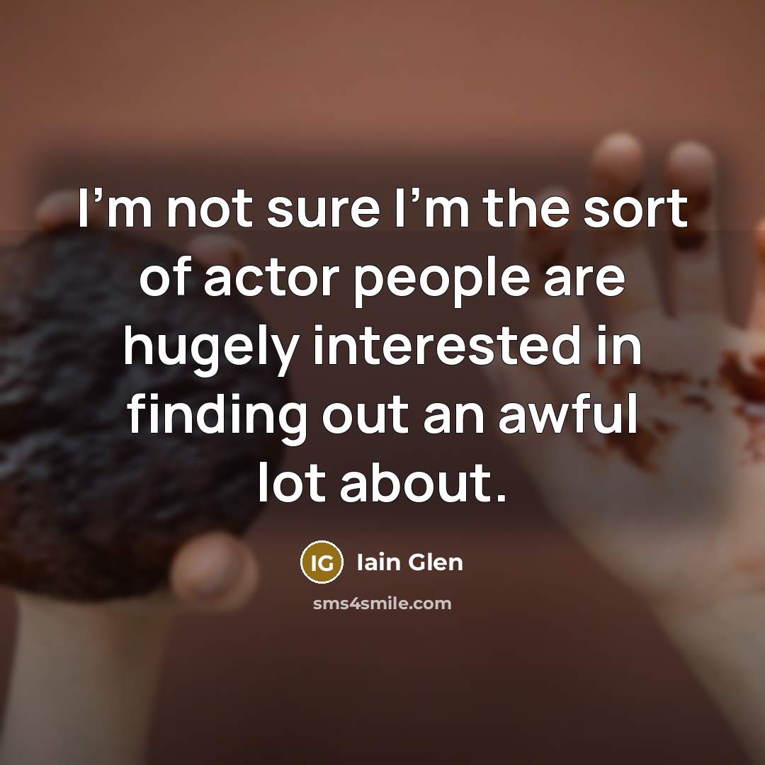 “I'm not sure I'm the sort of actor people are hugely interested in finding out an awful lot about.” quote by Iain Glen