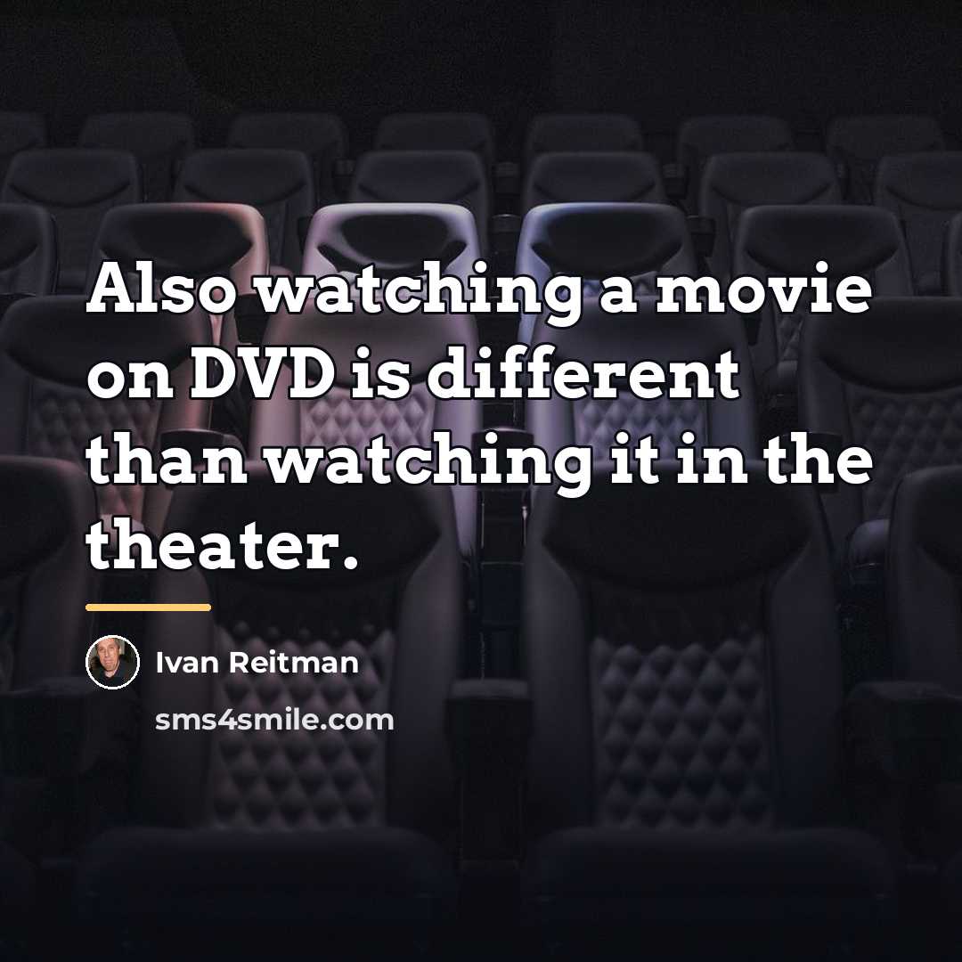 “Also watching a movie on DVD is different than watching…” quote by Ivan Reitman
