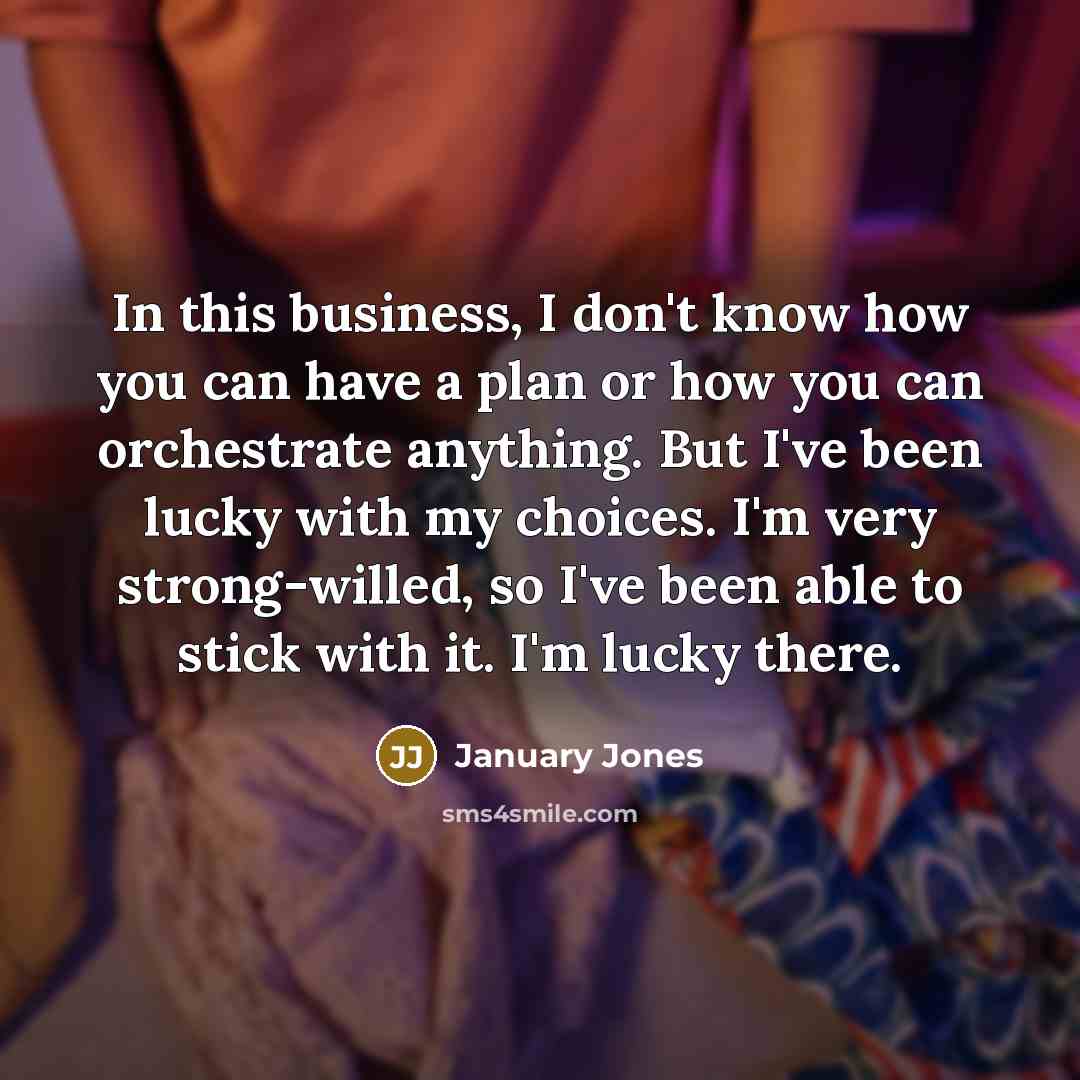 “In this business, I don't know how you can have…” quote by January Jones