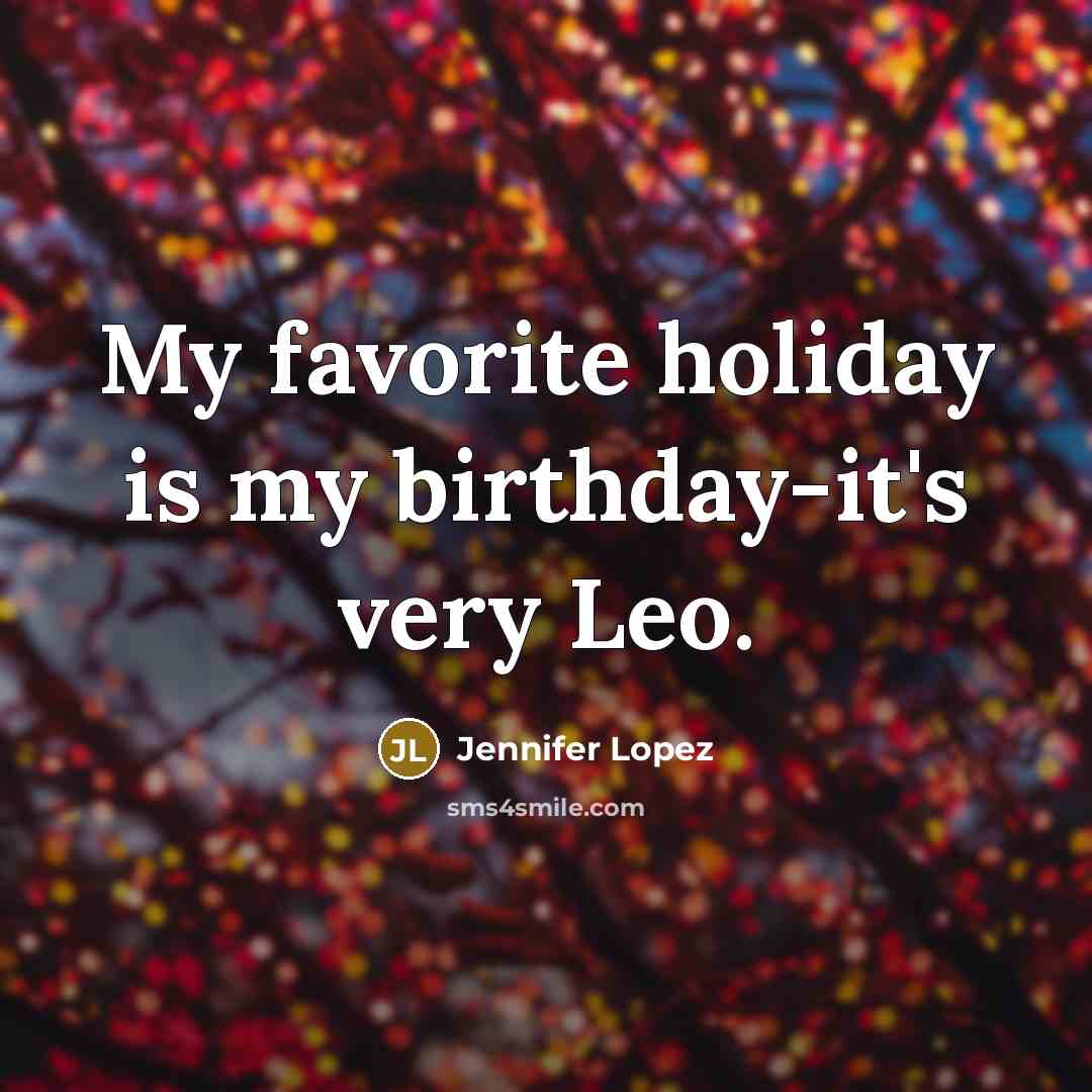 “My favorite holiday is my birthday-it's very Leo.…” quote by Jennifer Lopez