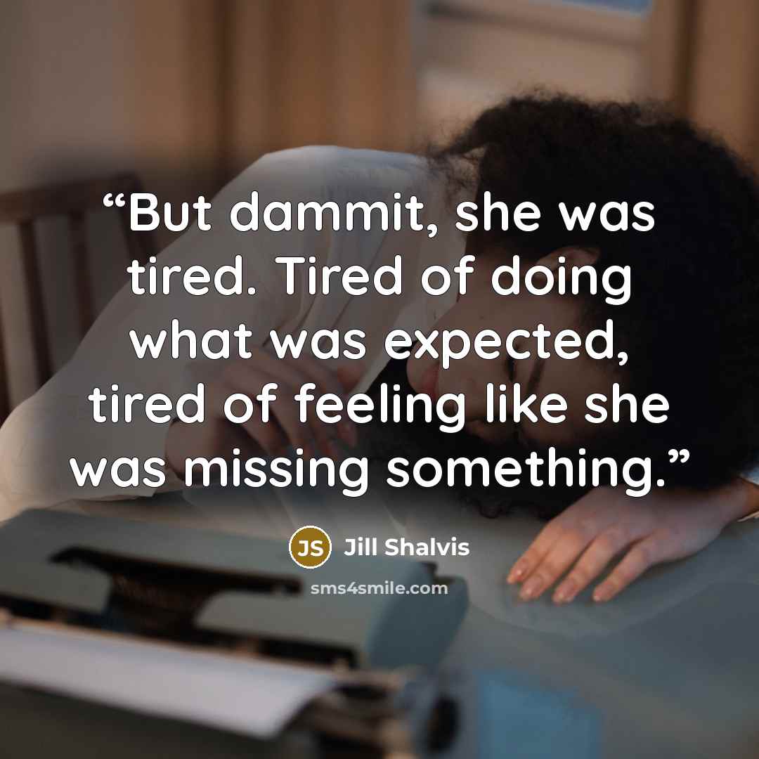 “But dammit, she was tired. Tired of doing what was expected, tired of feeling like she was missing something.” quote by Jill Shalvis
