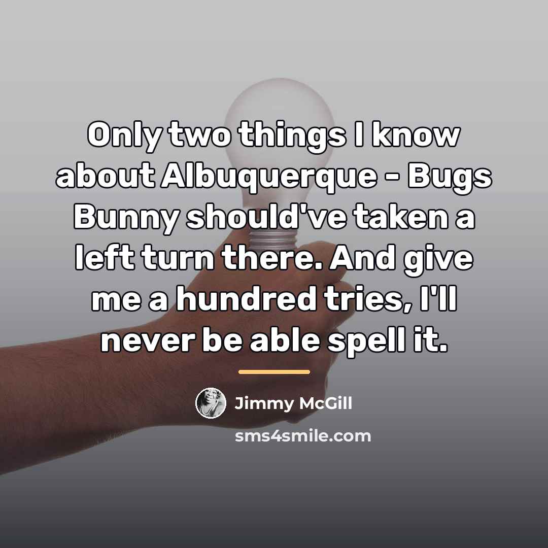 “Only two things I know about Albuquerque - Bugs Bunny…” quote by Jimmy McGill