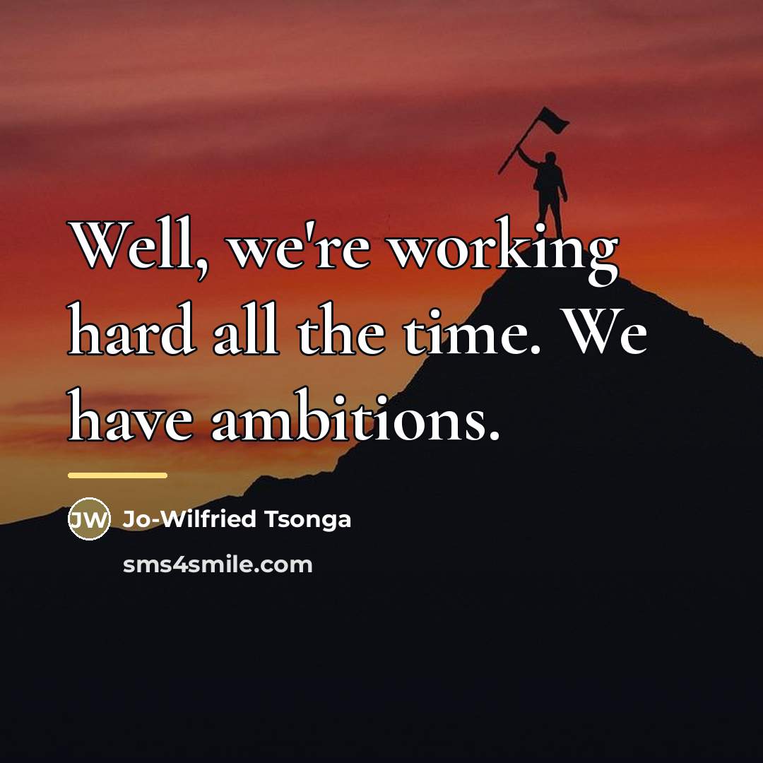 “Well, we're working hard all the time. We have ambitions.…” quote by Jo-Wilfried Tsonga