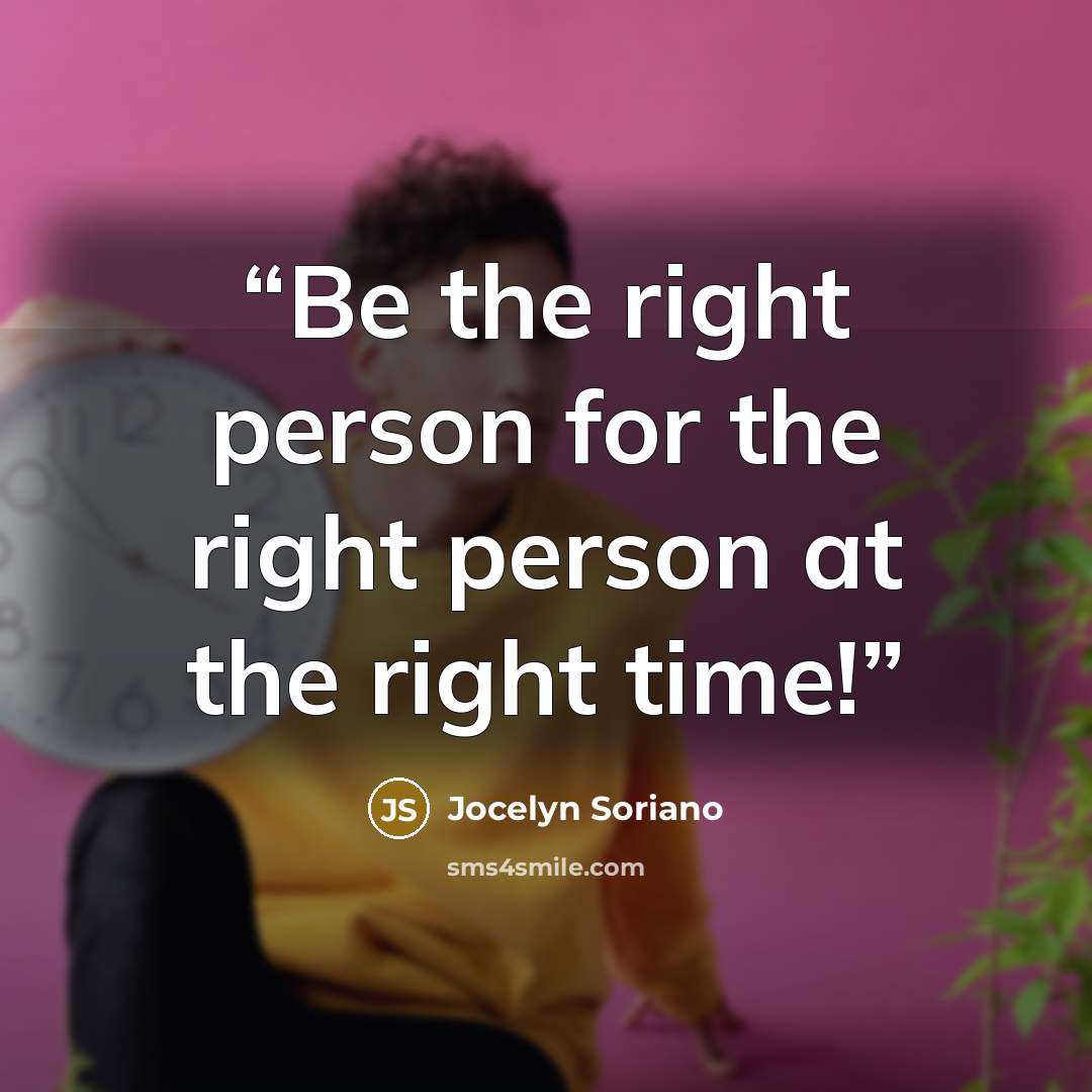 “Be the right person for the right person at the right time!” quote by Jocelyn Soriano