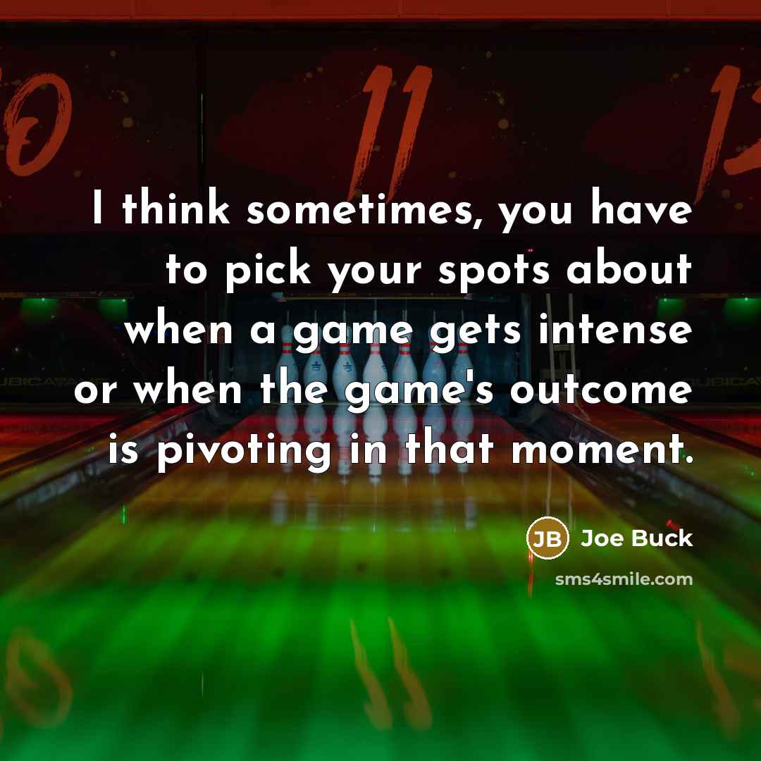 “I think sometimes, you have to pick your spots about when a game gets intense or when the game's outcome is pivoting in that moment.” quote by Joe Buck