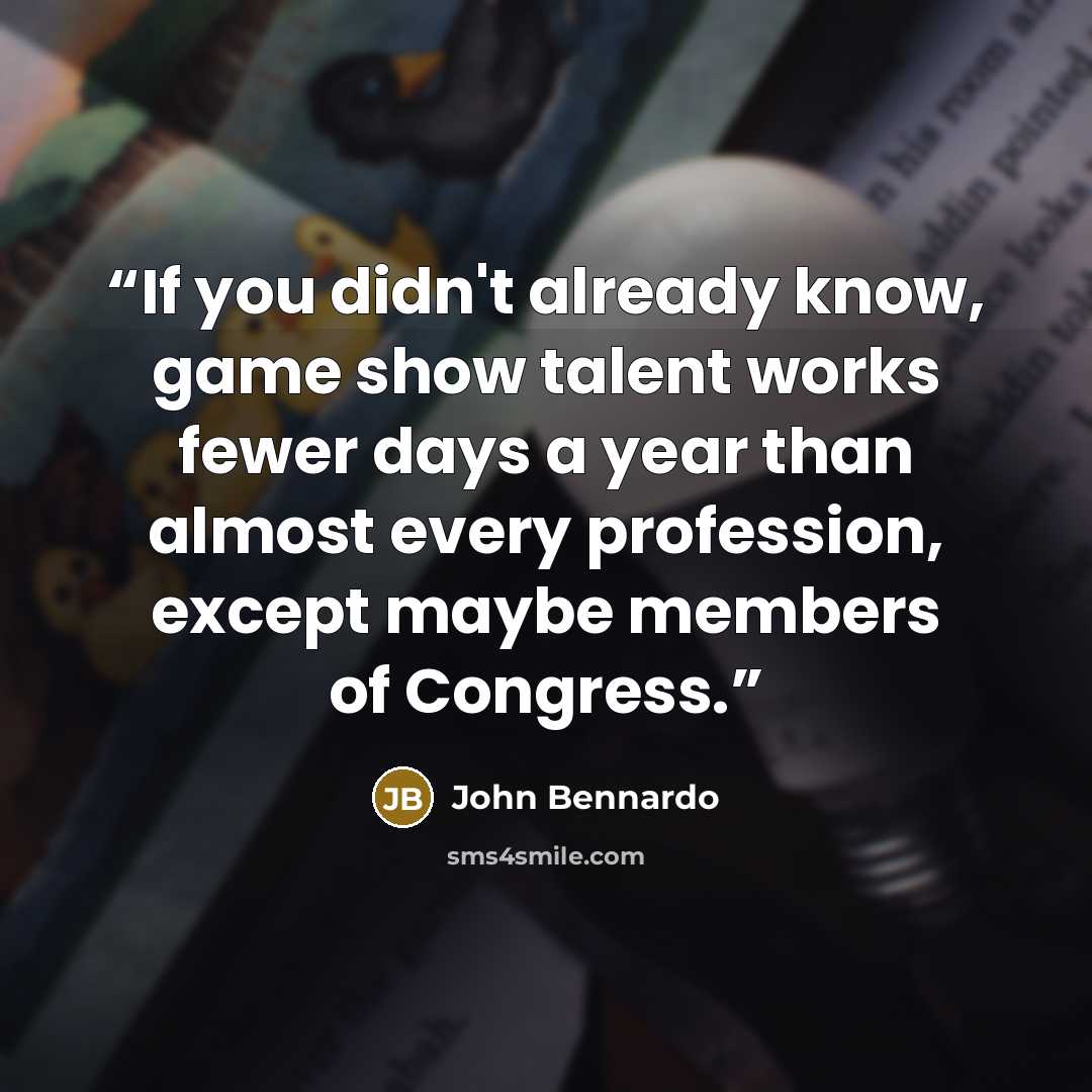 “If you didn't already know, game show talent works fewer days a year than almost every profession, except maybe members of Congress.” quote by John Bennardo