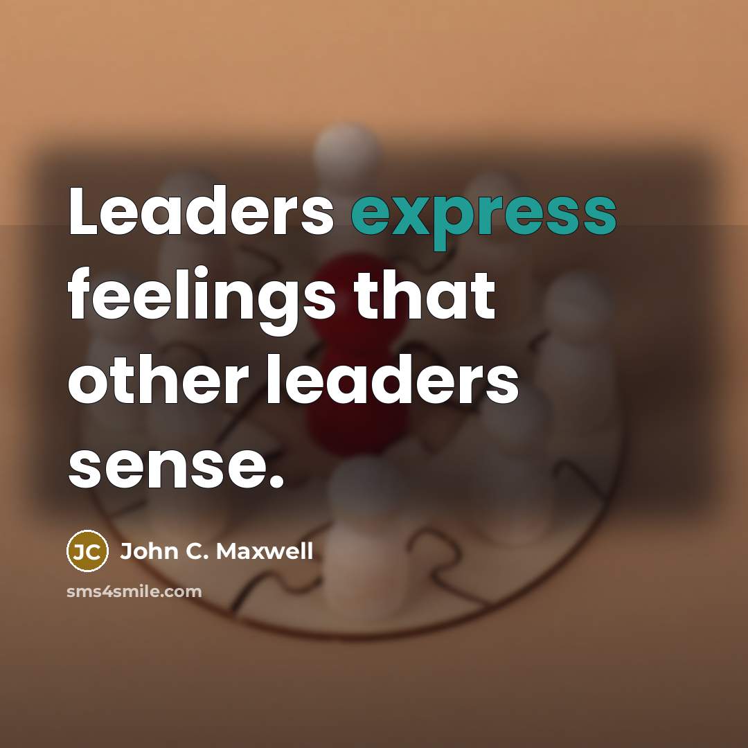 “Leaders express feelings that other leaders sense.…” quote by John C. Maxwell