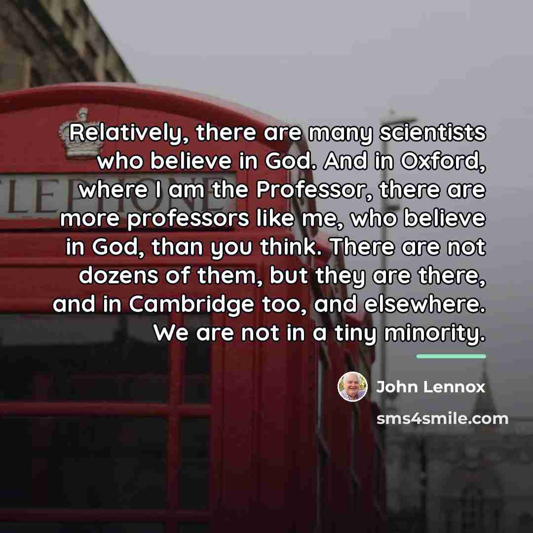 “Relatively, there are many scientists who believe in God. And…” quote by John Lennox