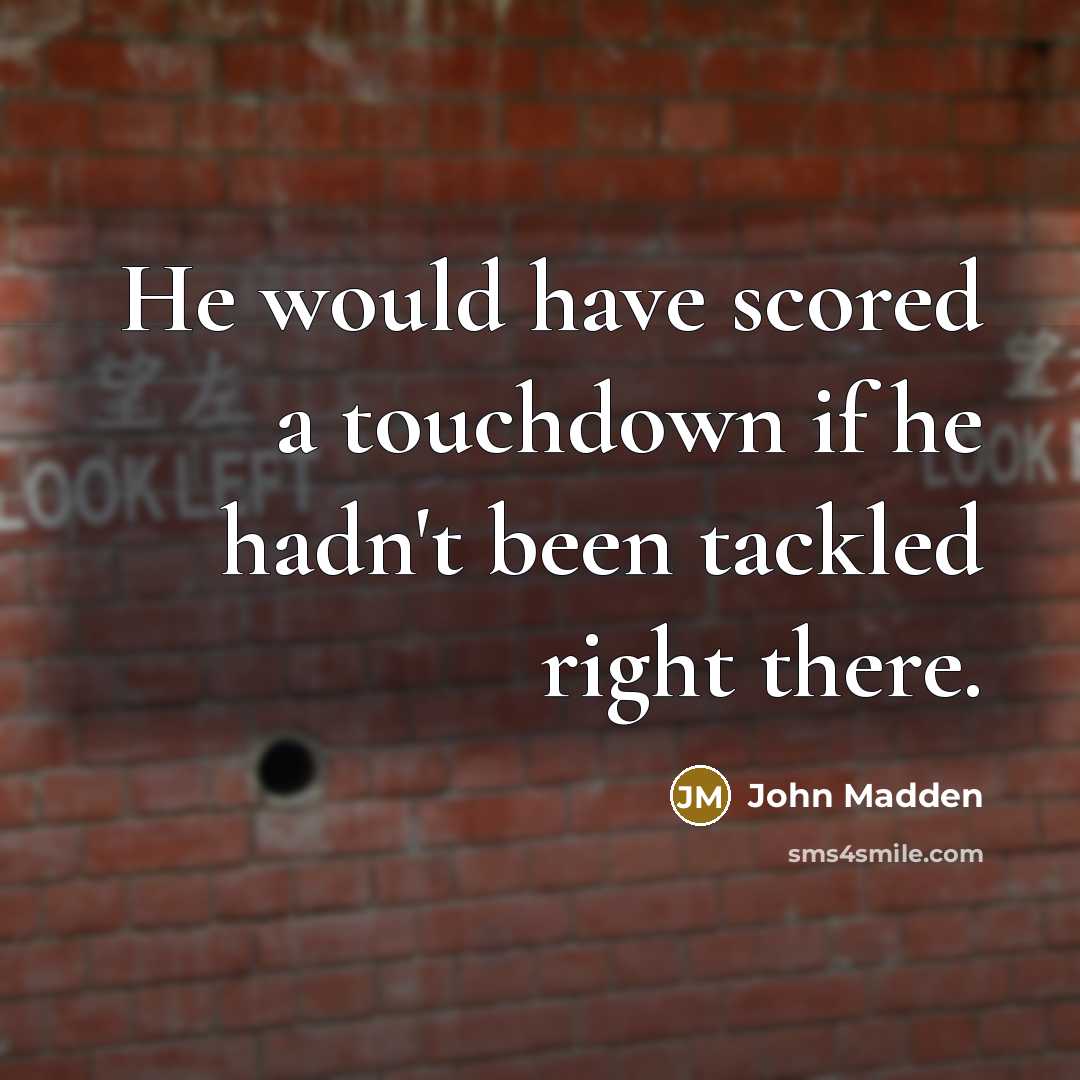 “He would have scored a touchdown if he hadn't been tackled right there.” quote by John Madden
