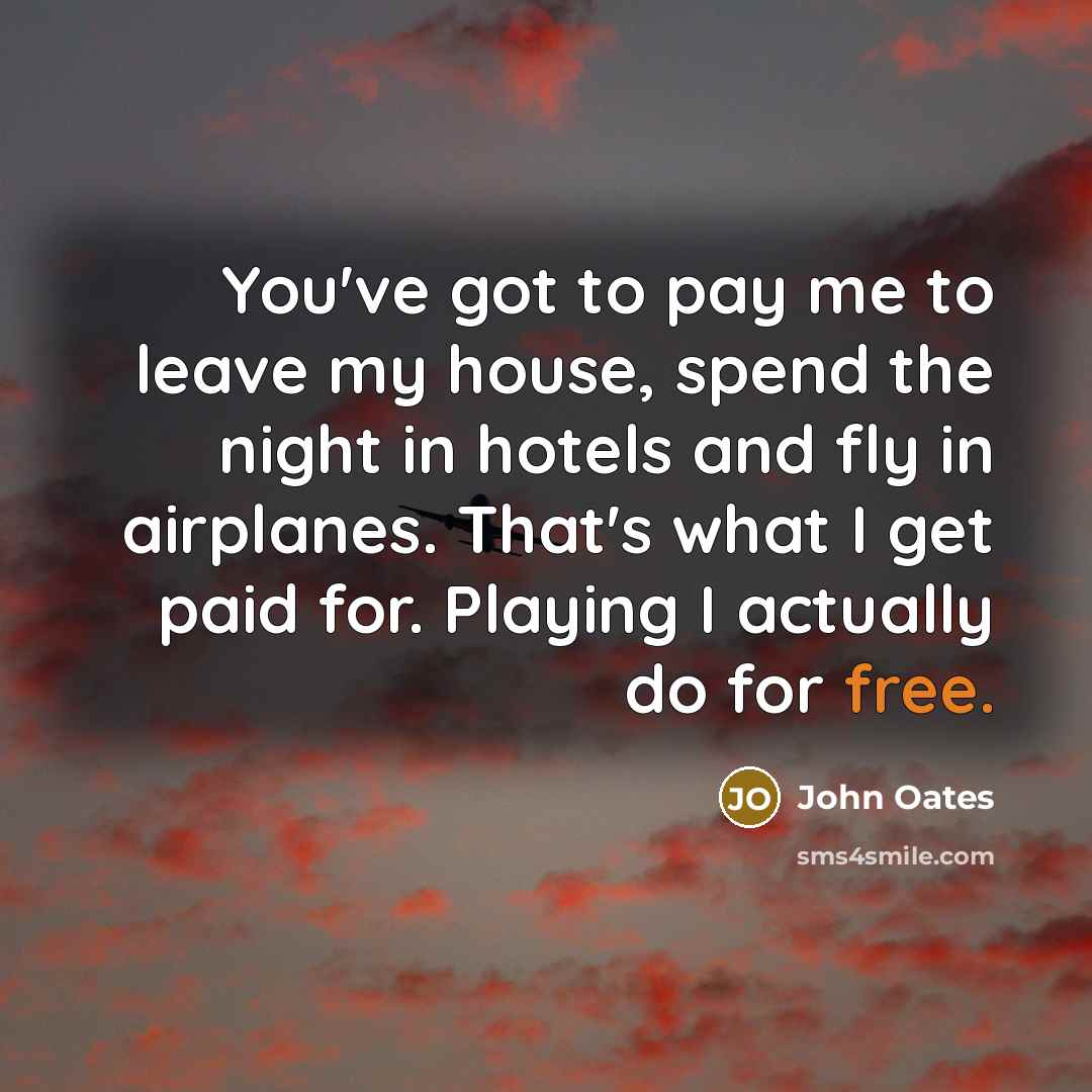 “You've got to pay me to leave my house, spend…” quote by John Oates