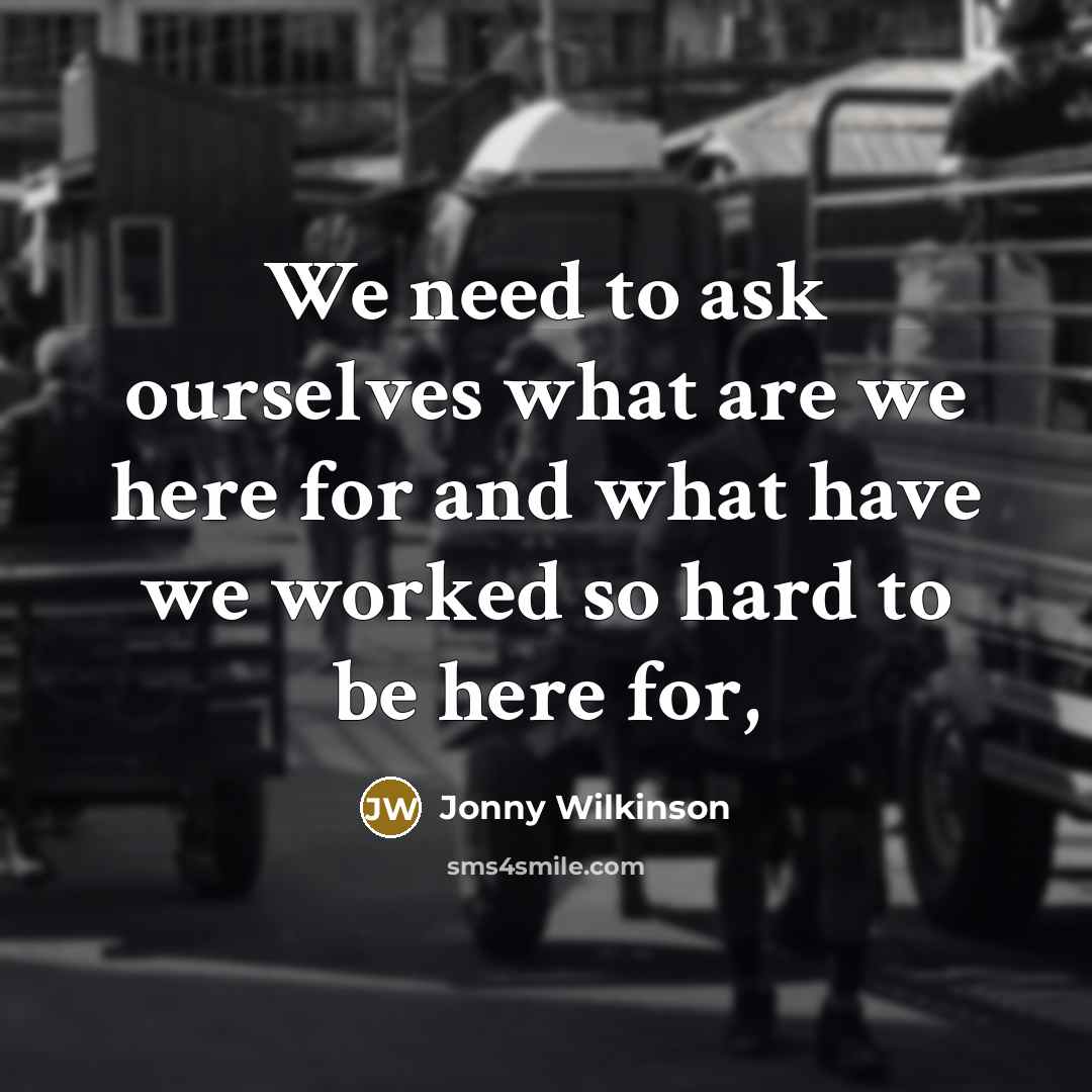 “We need to ask ourselves what are we here for…” quote by Jonny Wilkinson