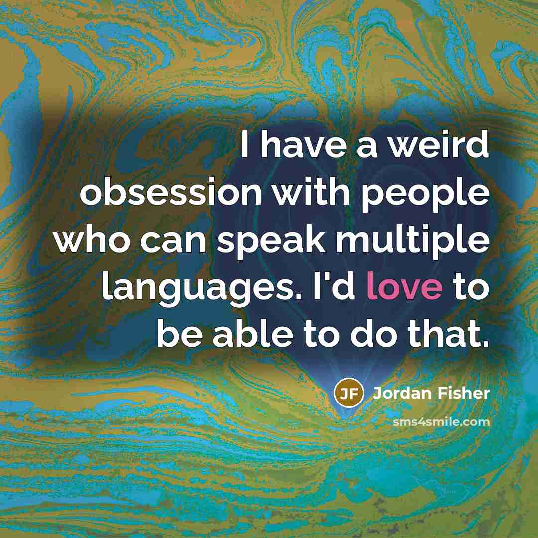 “I have a weird obsession with people who can speak…” quote by Jordan Fisher