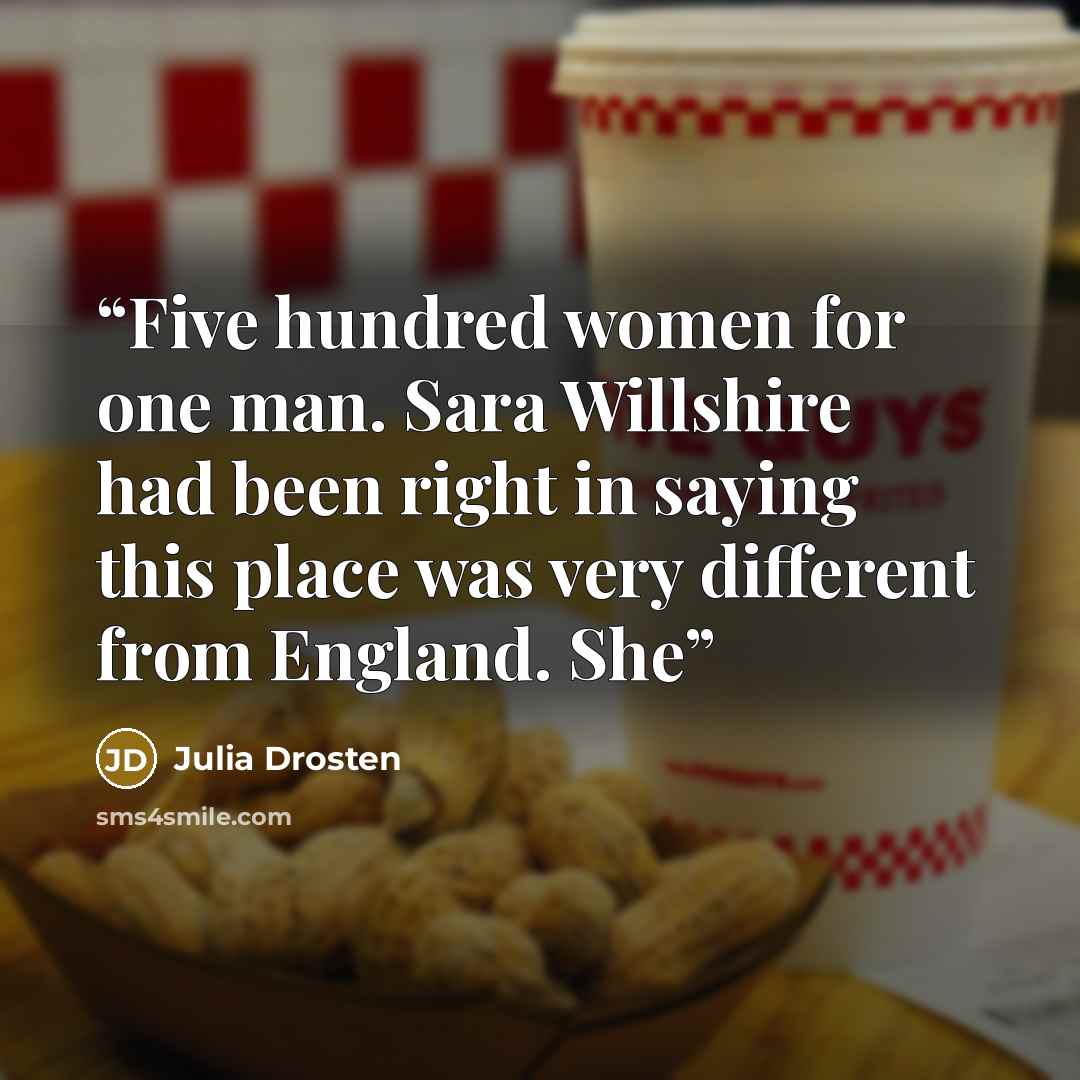 “Five hundred women for one man. Sara Willshire had been right in saying this place was very different from England. She” quote by Julia Drosten
