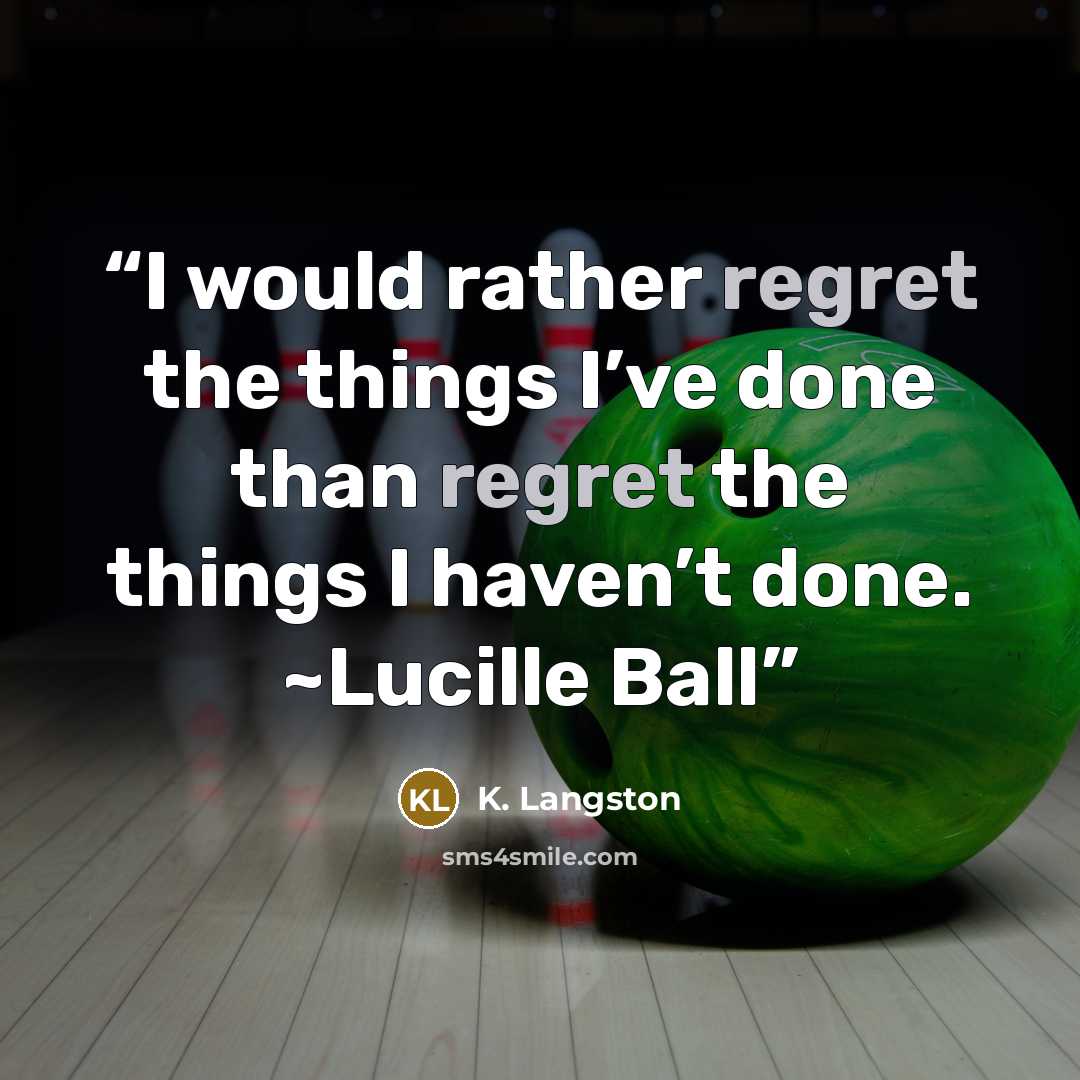 “I would rather regret the things I’ve done than regret the things I haven’t done. ~Lucille Ball” quote by K. Langston