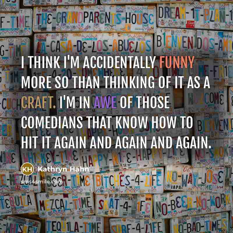 “I think I'm accidentally funny more so than thinking of it as a craft. I'm in awe of those comedians that know how to hit it again and again and again.” quote by Kathryn Hahn
