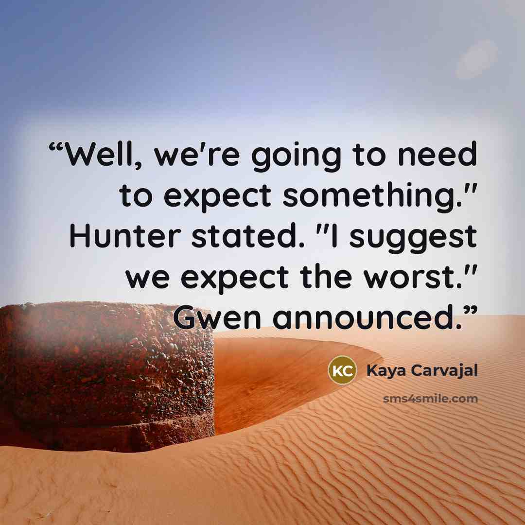 “Well, we're going to need to expect something." Hunter stated. "I suggest we expect the worst." Gwen announced.” quote by Kaya Carvajal