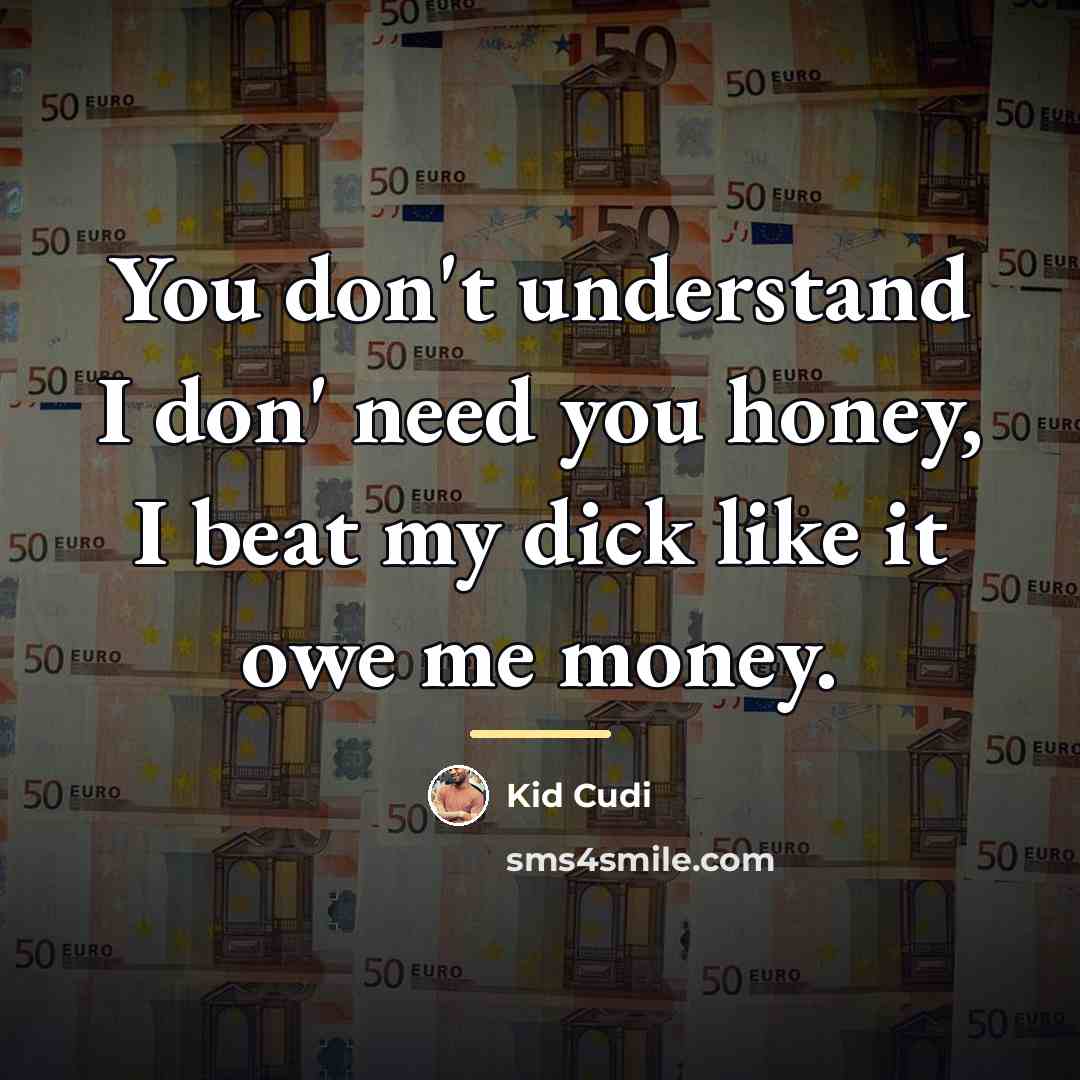 “You don't understand I don' need you honey, I beat…” quote by Kid Cudi