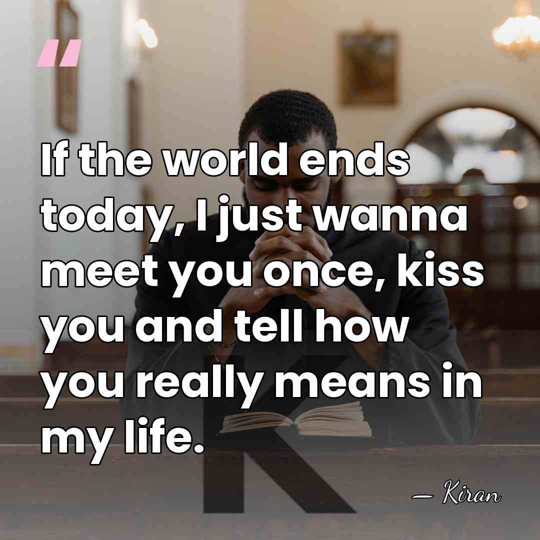 If the world ends today, I just wanna meet you once, kiss&hellip; - Kiran