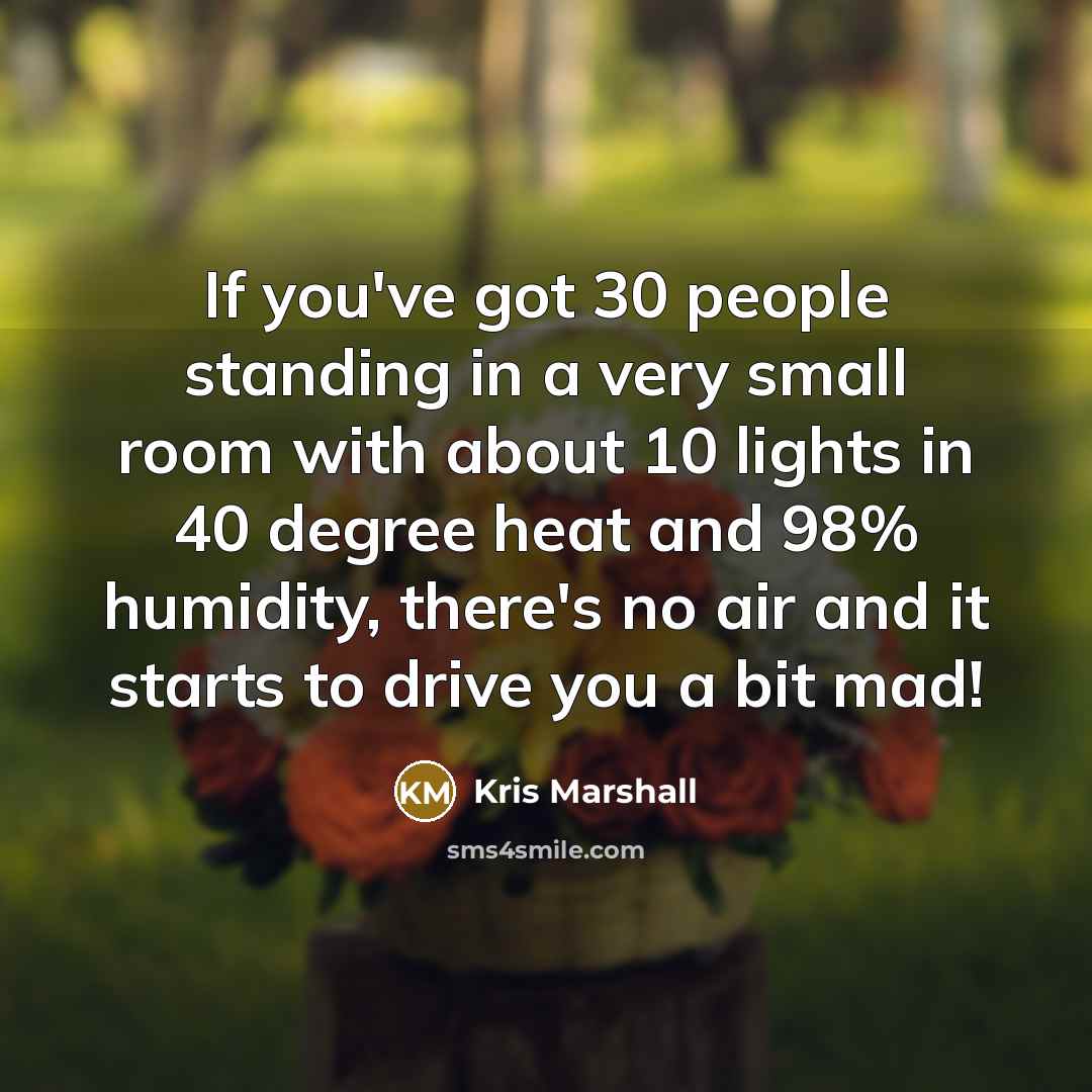 “If you've got 30 people standing in a very small…” quote by Kris Marshall