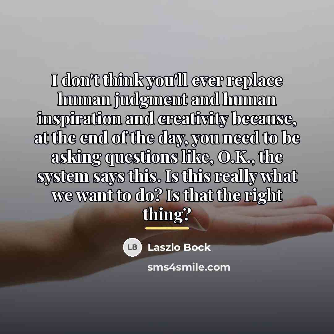 “I don't think you'll ever replace human judgment and human…” quote by Laszlo Bock