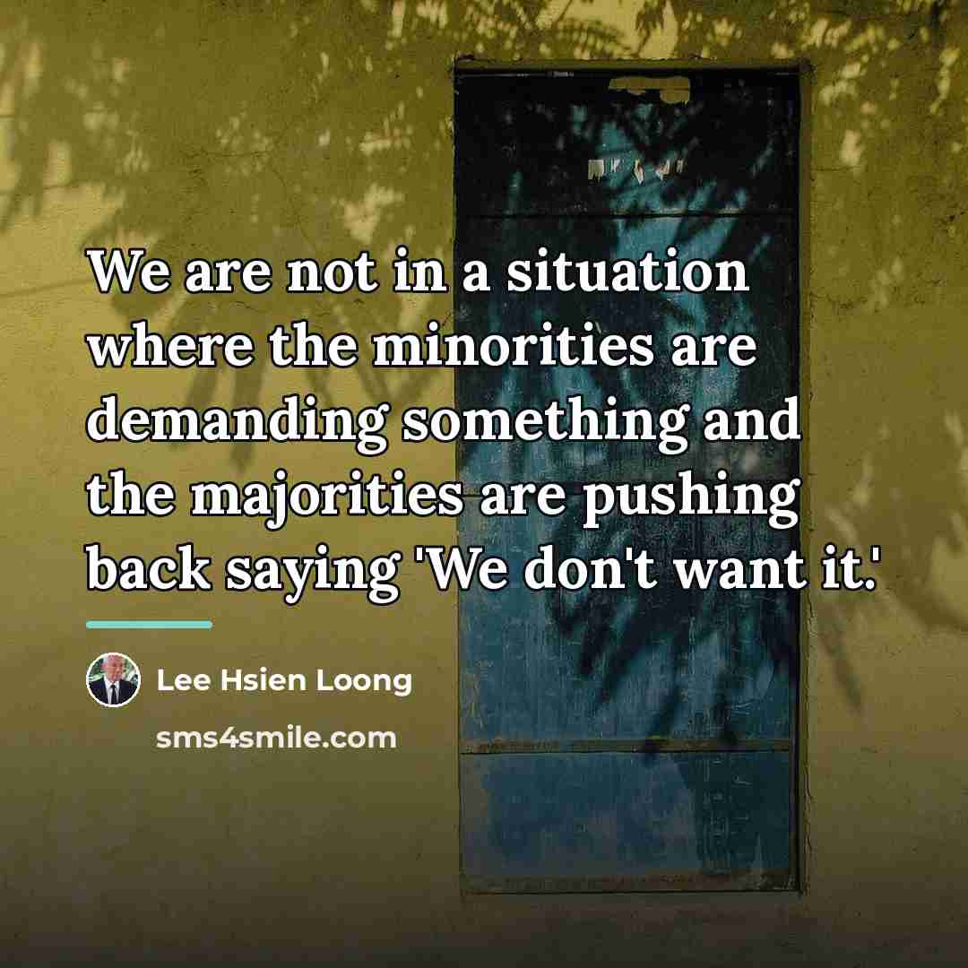 “We are not in a situation where the minorities are…” quote by Lee Hsien Loong