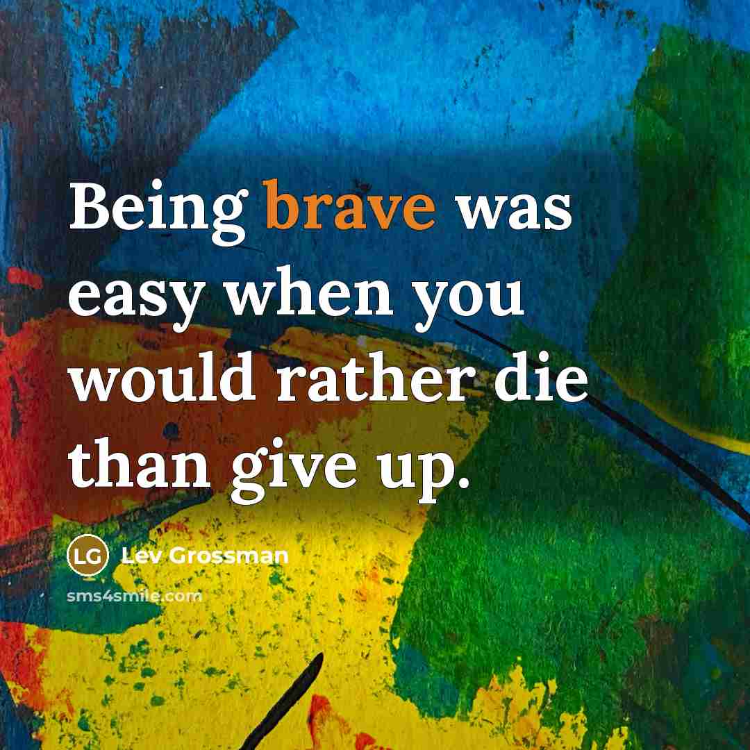 “Being brave was easy when you would rather die than…” quote by Lev Grossman