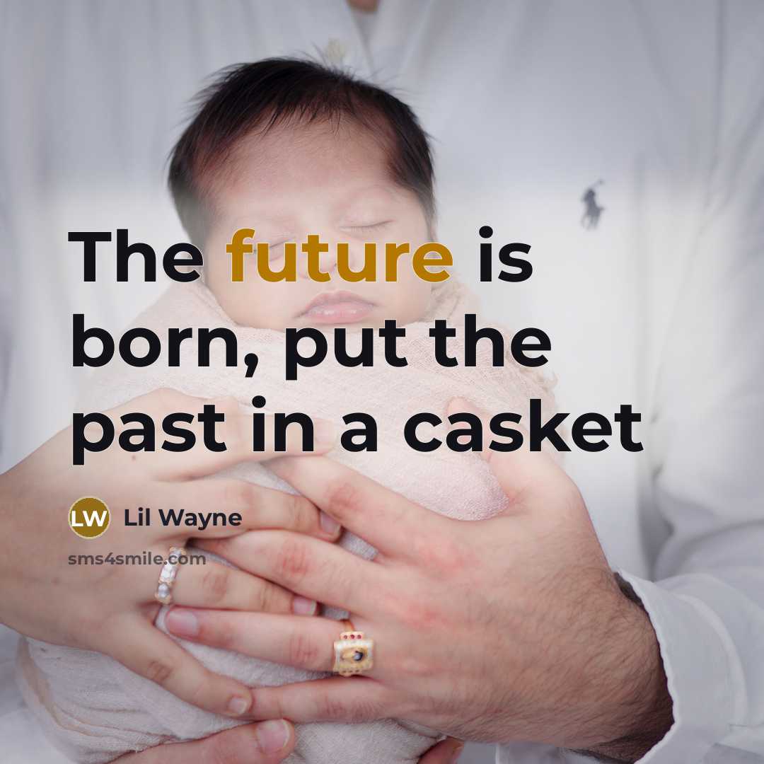 “The future is born, put the past in a casket…” quote by Lil Wayne