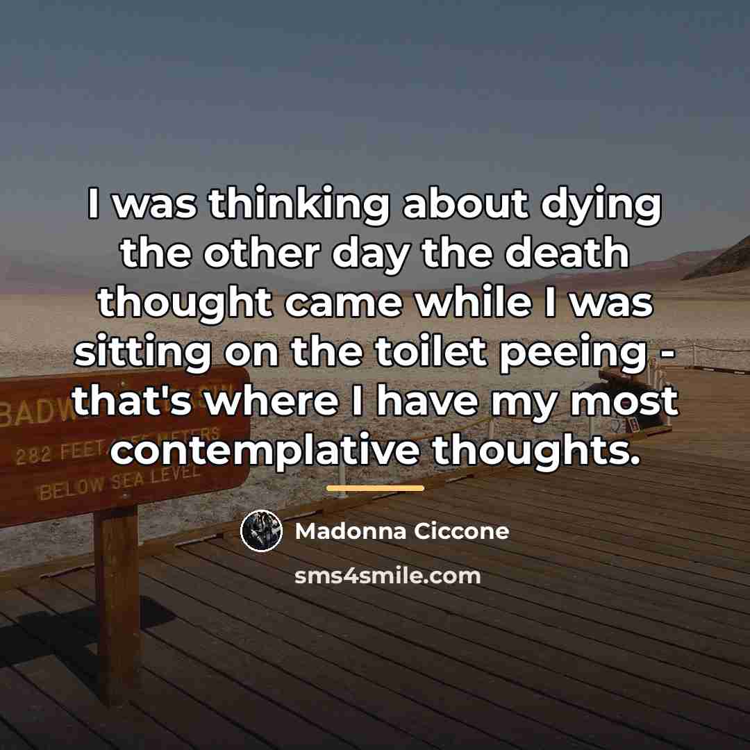 “I was thinking about dying the other day the death…” quote by Madonna Ciccone