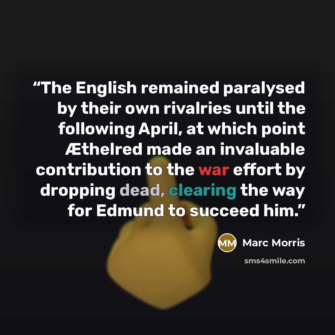 “The English remained paralysed by their own rivalries until the following April, at which point Æthelred made an invaluable contribution to the war effort by dropping dead, clearing the way for Edmund to succeed him.” quote by Marc Morris