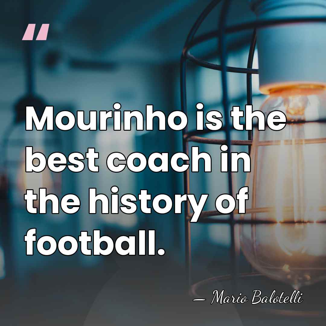 Mourinho is the best coach in the history of football. - Mario Balotelli