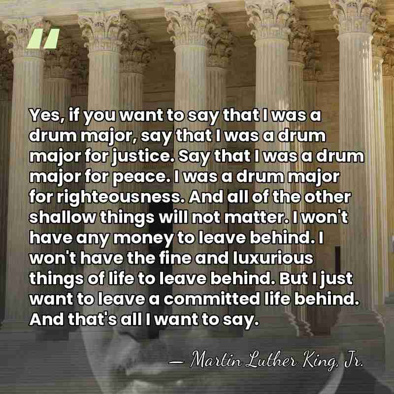 Yes, if you want to say that I was a drum major,&hellip; - Martin Luther King, Jr.