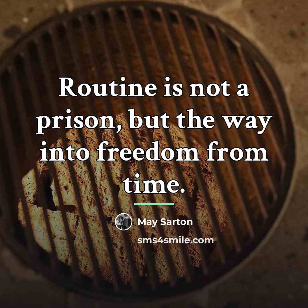 “Routine is not a prison, but the way into freedom…” quote by May Sarton