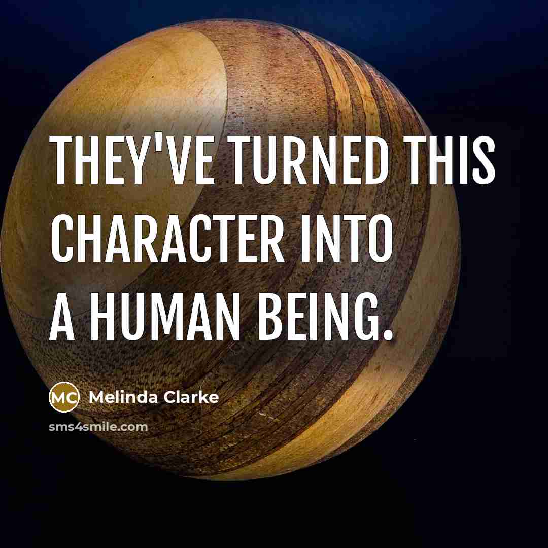 “They've turned this character into a human being.…” quote by Melinda Clarke