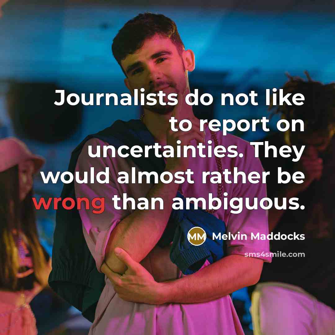 “Journalists do not like to report on uncertainties. They would…” quote by Melvin Maddocks