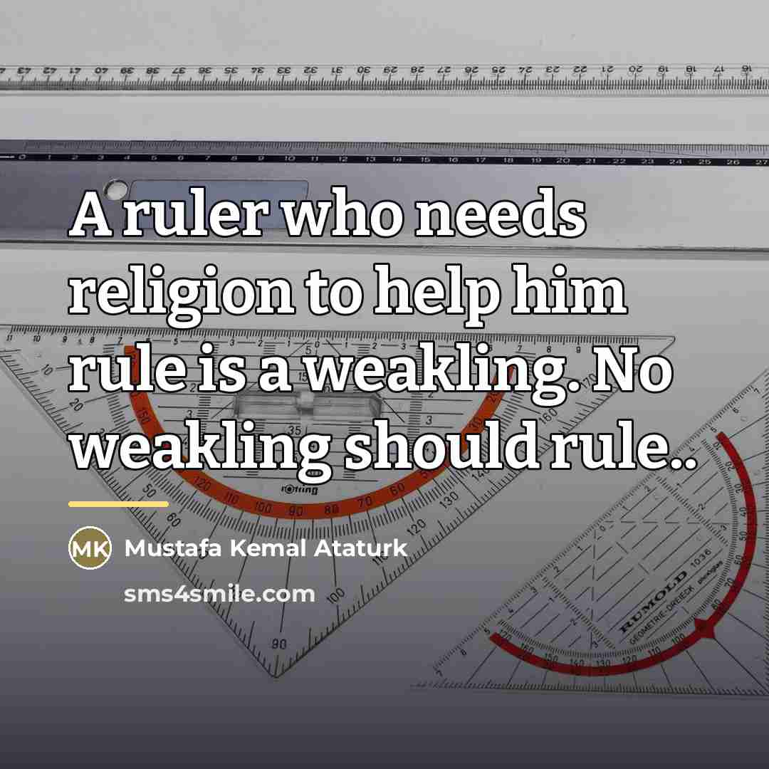 “A ruler who needs religion to help him rule is…” quote by Mustafa Kemal Ataturk