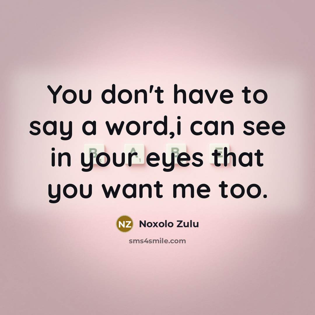 “You don't have to say a word,i can see in your eyes that you want me too.” quote by Noxolo Zulu