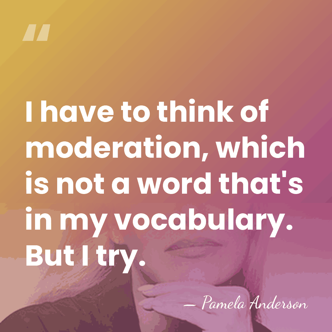 I have to think of moderation, which is not a word that's&hellip; - Pamela Anderson