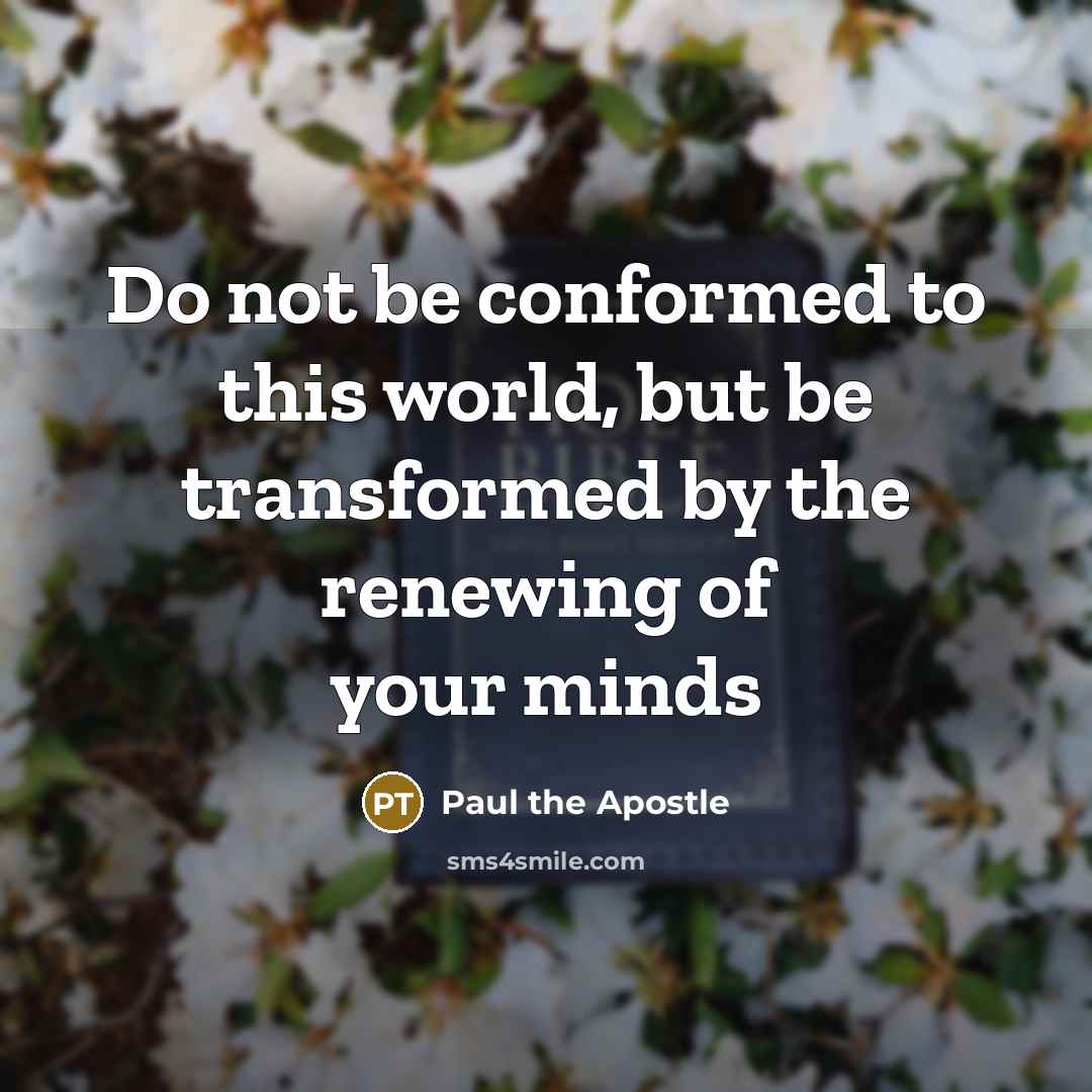 “Do not be conformed to this world, but be transformed…” quote by Paul the Apostle