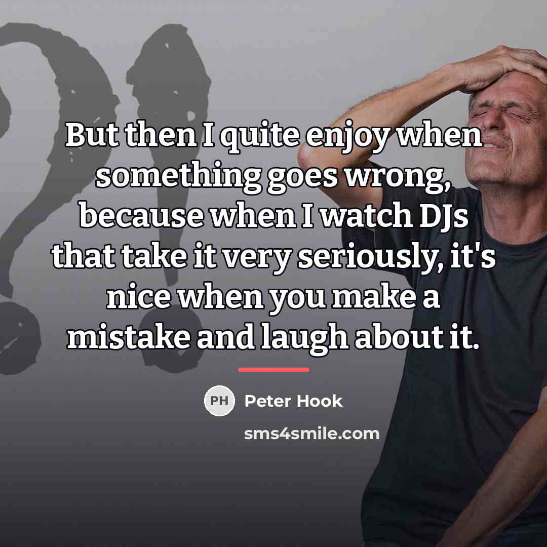 “But then I quite enjoy when something goes wrong, because…” quote by Peter Hook